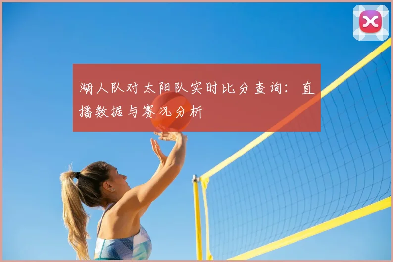 湖人队对太阳队实时比分查询：直播数据与赛况分析