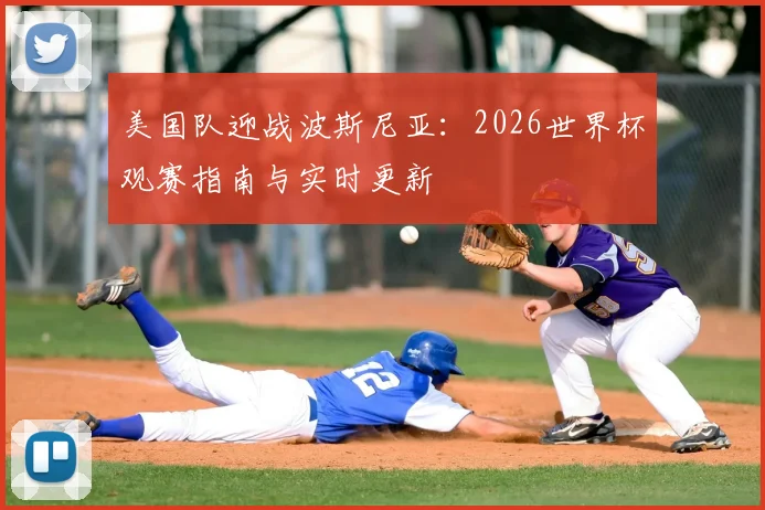 美国队迎战波斯尼亚:2026世界杯观赛指南与实时更新