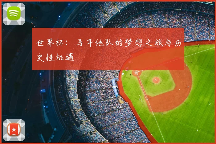 世界杯:马耳他队的梦想之旅与历史性机遇