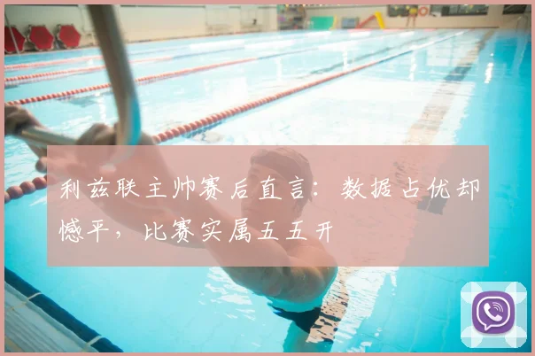 利兹联主帅赛后直言:数据占优却憾平,比赛实属五五开