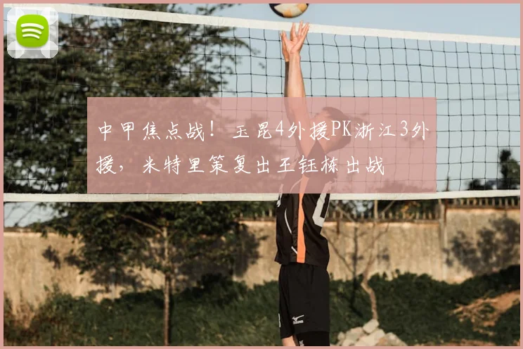 中甲焦点战！玉昆4外援PK浙江3外援，米特里策复出王钰栋出战