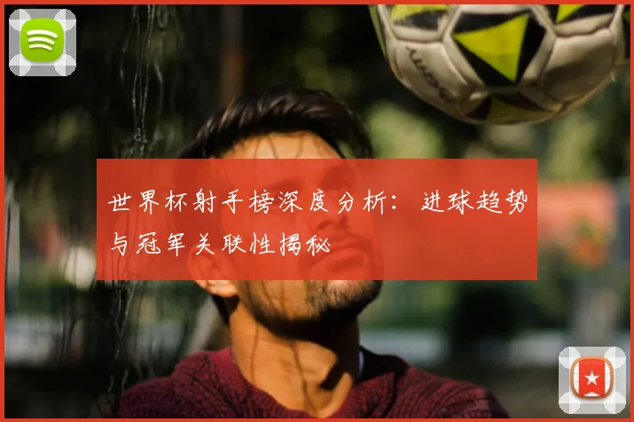 世界杯射手榜深度分析：进球趋势与冠军关联性揭秘