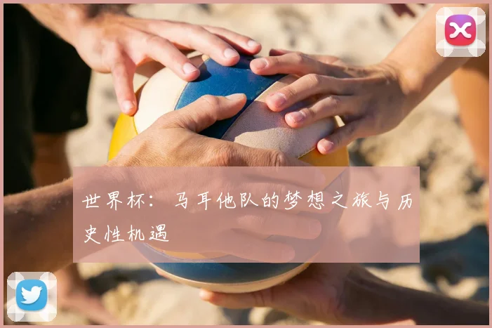 世界杯：马耳他队的梦想之旅与历史性机遇
