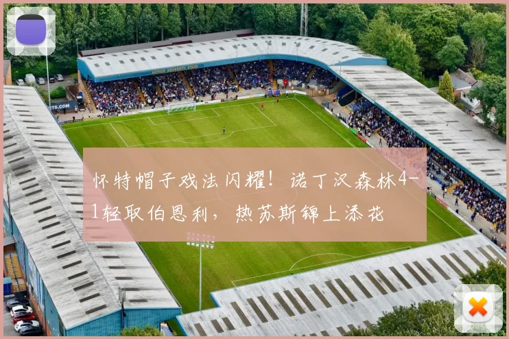 怀特帽子戏法闪耀!诺丁汉森林4-1轻取伯恩利,热苏斯锦上添花
