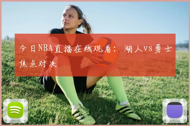 今日NBA直播在线观看：湖人vs勇士焦点对决
