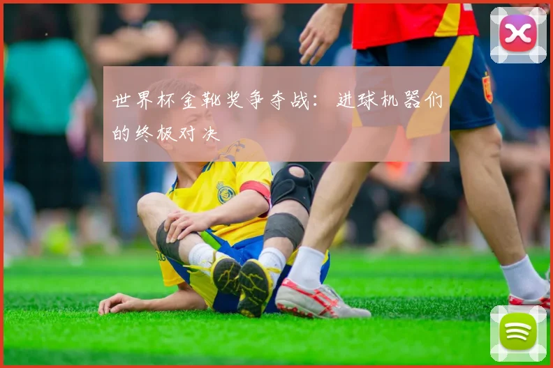 世界杯金靴奖争夺战:进球机器们的终极对决